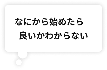 なにから始めたら良いかわからない